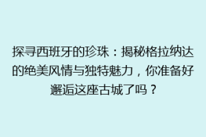 探寻西班牙的珍珠：揭秘格拉纳达的绝美风情与独特魅力，你准备好邂逅这座古城了吗？