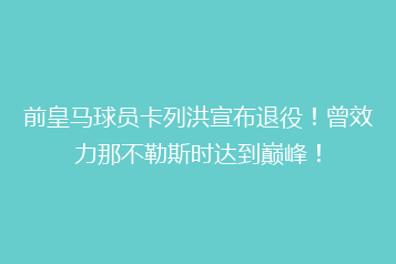前皇马球员卡列洪宣布退役!曾效力那不勒斯时达到巅峰!
