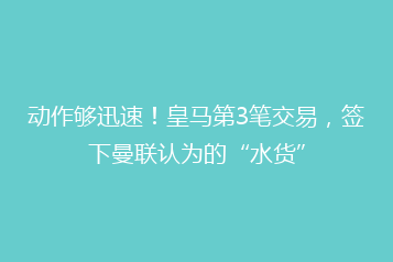 动作够迅速!皇马第3笔交易,签下曼联认为的“水货”