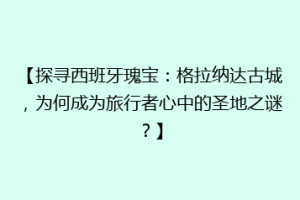 【探寻西班牙瑰宝：格拉纳达古城，为何成为旅行者心中的圣地之谜？】
