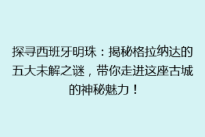 探寻西班牙明珠：揭秘格拉纳达的五大未解之谜，带你走进这座古城的神秘魅力！