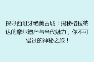 探寻西班牙绝美古城：揭秘格拉纳达的摩尔遗产与当代魅力，你不可错过的神秘之旅！