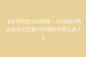《探寻西班牙的明珠：为何格拉纳达成为文艺复兴时期的灵感之源？》