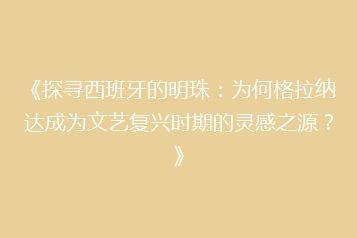《探寻西班牙的明珠：为何格拉纳达成为文艺复兴时期的灵感之源？》