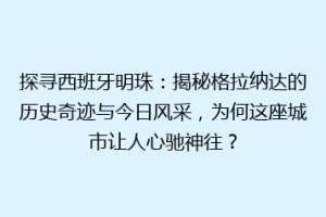 探寻西班牙明珠：揭秘格拉纳达的历史奇迹与今日风采，为何这座城市让人心驰神往？