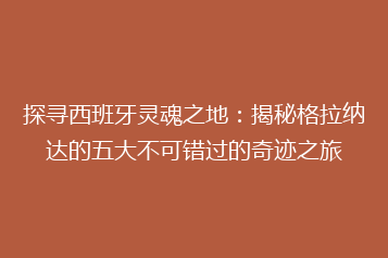 探寻西班牙灵魂之地:揭秘格拉纳达的五大不可错过的奇迹之旅