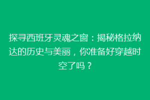 探寻西班牙灵魂之窗：揭秘格拉纳达的历史与美丽，你准备好穿越时空了吗？