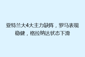 亚特兰大4大主力缺阵，罗马表现稳健，格拉纳达状态下滑