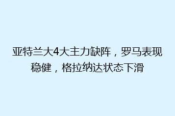 亚特兰大4大主力缺阵,罗马表现稳健,格拉纳达状态下滑