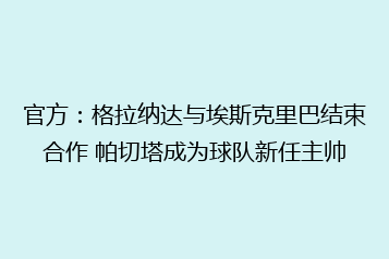 官方：格拉纳达与埃斯克里巴结束合作 帕切塔成为球队新任主帅