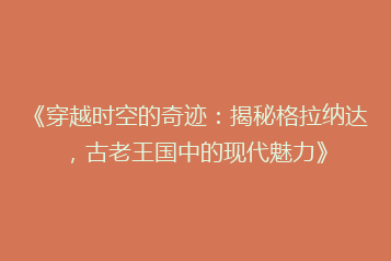 《穿越时空的奇迹:揭秘格拉纳达,古老王国中的现代魅力》