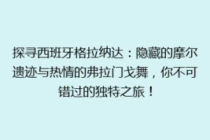 探寻西班牙格拉纳达：隐藏的摩尔遗迹与热情的弗拉门戈舞，你不可错过的独特之旅！