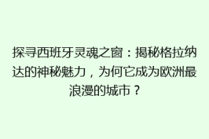 探寻西班牙灵魂之窗：揭秘格拉纳达的神秘魅力，为何它成为欧洲最浪漫的城市？