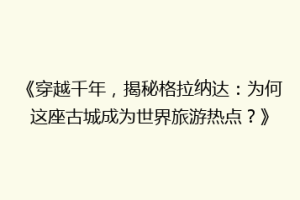 《穿越千年，揭秘格拉纳达：为何这座古城成为世界旅游热点？》