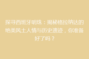 探寻西班牙明珠：揭秘格拉纳达的绝美风土人情与历史遗迹，你准备好了吗？