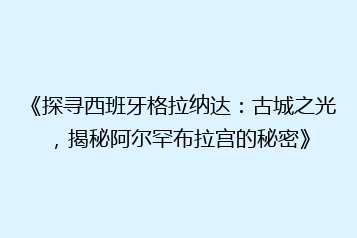 《探寻西班牙格拉纳达:古城之光,揭秘阿尔罕布拉宫的秘密》