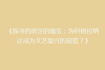 《探寻西班牙的瑰宝:为何格拉纳达成为文艺复兴的摇篮?》