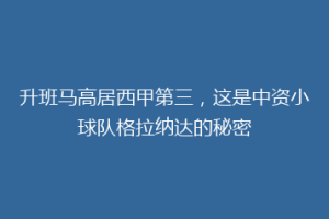 升班马高居西甲第三，这是中资小球队格拉纳达的秘密