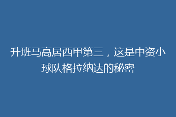 升班马高居西甲第三,这是中资小球队格拉纳达的秘密
