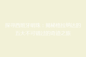 探寻西班牙明珠：揭秘格拉纳达的五大不可错过的奇迹之旅