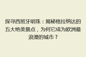 探寻西班牙明珠：揭秘格拉纳达的五大绝美景点，为何它成为欧洲最浪漫的城市？