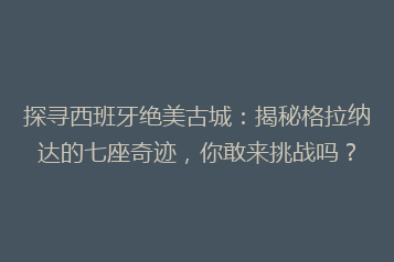 探寻西班牙绝美古城:揭秘格拉纳达的七座奇迹,你敢来挑战吗?