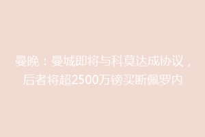 曼晚：曼城即将与科莫达成协议，后者将超2500万镑买断佩罗内