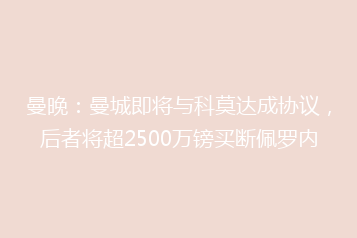 曼晚:曼城即将与科莫达成协议,后者将超2500万镑买断佩罗内
