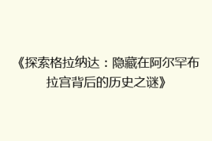 《探索格拉纳达：隐藏在阿尔罕布拉宫背后的历史之谜》