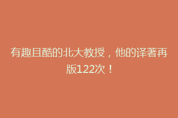 有趣且酷的北大教授,他的译著再版122次!
