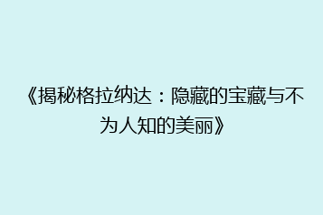 《揭秘格拉纳达:隐藏的宝藏与不为人知的美丽》