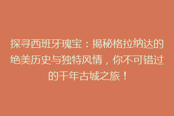 探寻西班牙瑰宝:揭秘格拉纳达的绝美历史与独特风情,你不可错过的千年古城之旅!