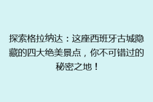 探索格拉纳达：这座西班牙古城隐藏的四大绝美景点，你不可错过的秘密之地！