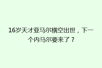 16岁天才亚马尔横空出世,下一个内马尔要来了?
