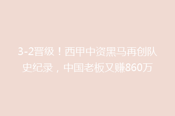 3-2晋级!西甲中资黑马再创队史纪录,中国老板又赚860万