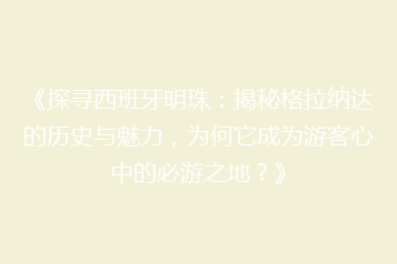 《探寻西班牙明珠:揭秘格拉纳达的历史与魅力,为何它成为游客心中的必游之地?》
