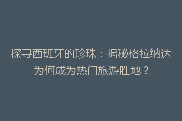 探寻西班牙的珍珠:揭秘格拉纳达为何成为热门旅游胜地?