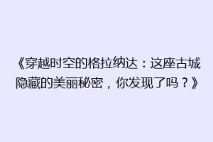 《穿越时空的格拉纳达：这座古城隐藏的美丽秘密，你发现了吗？》