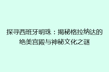 探寻西班牙明珠：揭秘格拉纳达的绝美宫殿与神秘文化之谜