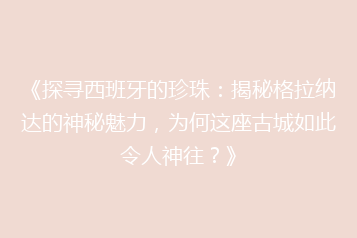 《探寻西班牙的珍珠:揭秘格拉纳达的神秘魅力,为何这座古城如此令人神往?》