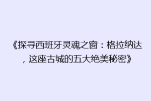 《探寻西班牙灵魂之窗：格拉纳达，这座古城的五大绝美秘密》