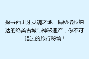 探寻西班牙灵魂之地：揭秘格拉纳达的绝美古城与神秘遗产，你不可错过的旅行秘境！