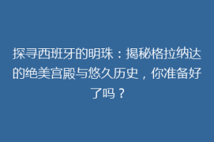探寻西班牙的明珠：揭秘格拉纳达的绝美宫殿与悠久历史，你准备好了吗？