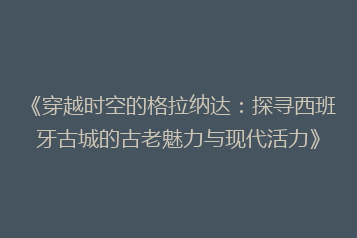 《穿越时空的格拉纳达:探寻西班牙古城的古老魅力与现代活力》