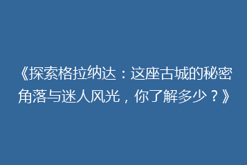 《探索格拉纳达:这座古城的秘密角落与迷人风光,你了解多少?》