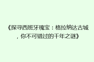 《探寻西班牙瑰宝:格拉纳达古城,你不可错过的千年之谜》