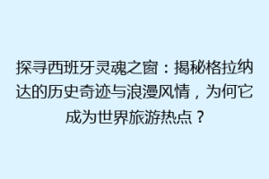 探寻西班牙灵魂之窗：揭秘格拉纳达的历史奇迹与浪漫风情，为何它成为世界旅游热点？