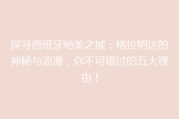 探寻西班牙绝美之城:格拉纳达的神秘与浪漫,你不可错过的五大理由!