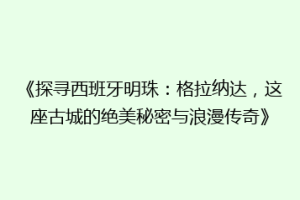 《探寻西班牙明珠：格拉纳达，这座古城的绝美秘密与浪漫传奇》