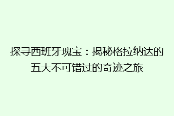 探寻西班牙瑰宝:揭秘格拉纳达的五大不可错过的奇迹之旅